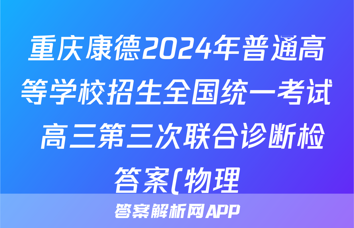 重庆康德2024年普通高等学校招生全国统一考试 高三第三次联合诊断检答案(物理)